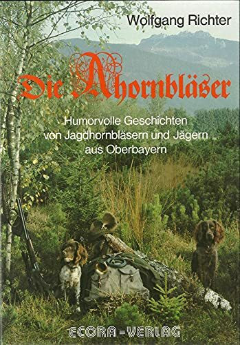 Die Ahornbläser. Humorvolle Geschichten von Jagdhornbläsern und Jägern aus Oberbayern