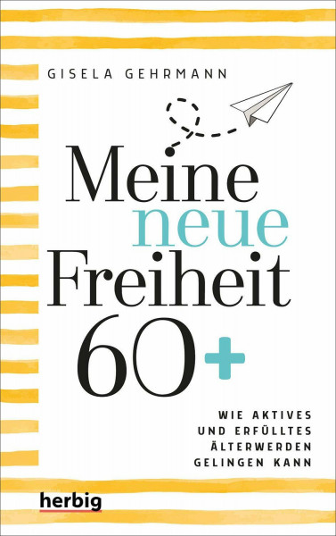 Meine neue Freiheit 60+: Wie aktives und erfülltes Älterwerden gelingen kann