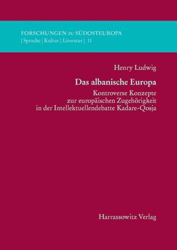 Das albanische Europa: Kontroverse Konzepte zur europäischen Zugehörigkeit in der Intellektuellendebatte Kadare-Qosja (Forschungen zu Südosteuropa, Band 11)