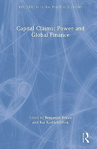 Capital Claims: Power and Global Finance (Ripe in Global Political Economy)