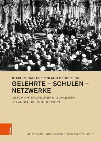 Gelehrte - Schulen - Netzwerke: Geschichtsforscher in Schlesien im langen 19. Jahrhundert (Neue Forschungen zur Schlesischen Geschichte)