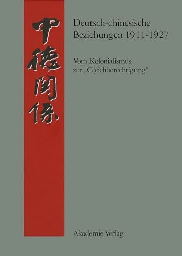 Deutsch-chinesische Beziehungen 1911-1927: Vom Kolonialismus zur "Gleichberechtigung". Eine Quellensammlung (Quellen zur Geschichte der deutsch-chinesischen Beziehungen 1897 bis 1995)