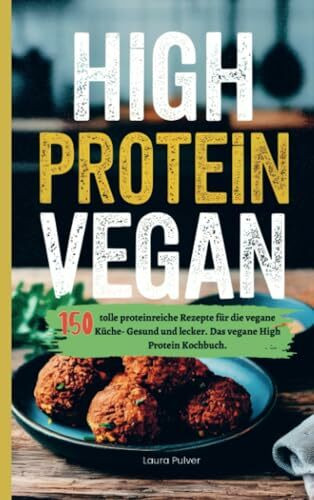 High Protein Vegan: 150 tolle proteinreiche Rezepte für die vegane Küche- Gesund und lecker. Das vegane High Protein Kochbuch.
