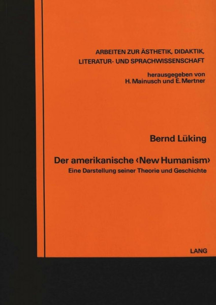 Der amerikanische «New Humanism»: Eine Darstellung seiner Theorie und Geschichte (Arbeiten zur Ästhetik, Didaktik, Literatur- und Sprachwissenschaft, Band 1)