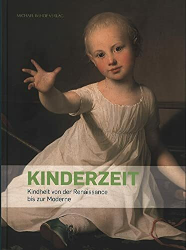 Kinderzeit: Kindheit von der Renaissance bis zur Moderne: Kindheit von der Renaissance bis zur Moderne. Katalog zur Ausstellung im Prinzenpalais, Oldenburg, 2013