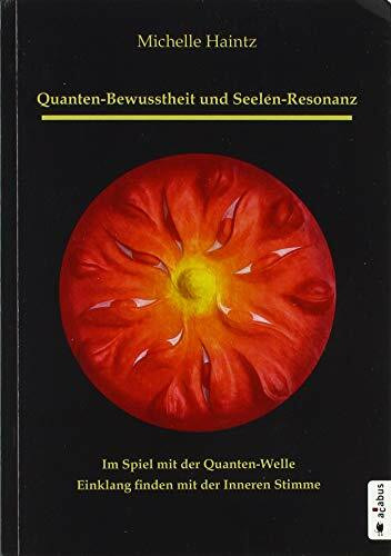 Quanten-Bewusstheit und Seelen-Resonanz. Im Spiel mit der Quanten-Welle Einklang finden mit der Inneren Stimme: Ratgeber