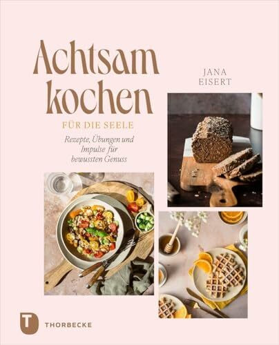 Achtsam kochen für die Seele: Rezepte, Übungen und Impulse für bewussten Genuss
