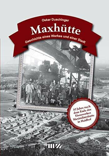 Maxhütte: Geschichte eines Werkes und einer Stadt