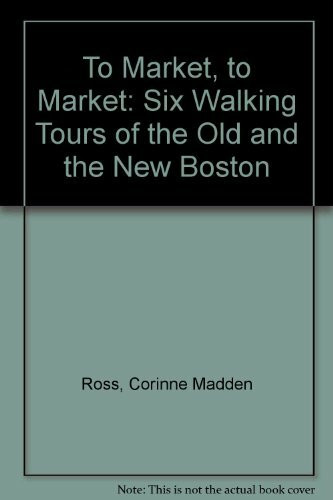 To Market, to Market: Six Walking Tours of the Old and the New Boston
