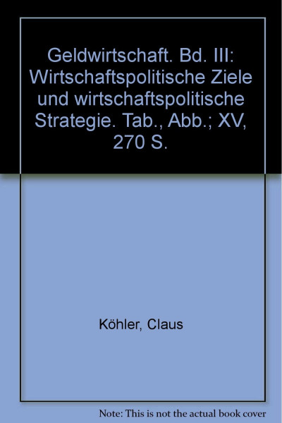Geldwirtschaft.: Bd. III: Wirtschaftspolitische Ziele und wirtschaftspolitische Strategie.