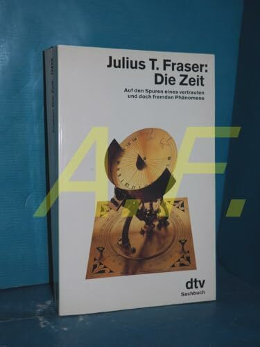 Die Zeit. Auf den Spuren eines vertrauten und doch fremden Phaenomens