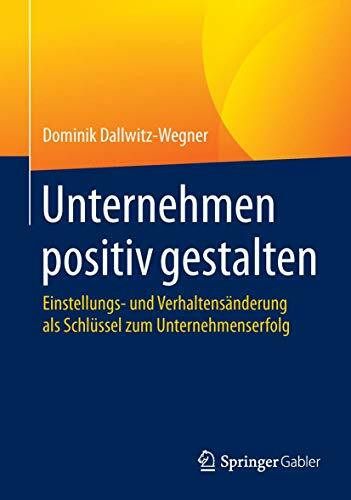 Unternehmen positiv gestalten: Einstellungs- und Verhaltensänderung als Schlüssel zum Unterneh...