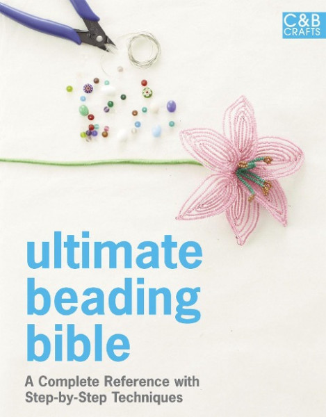 Ultimate Beading Bible: A Complete Reference with Step-By-Step Techniques