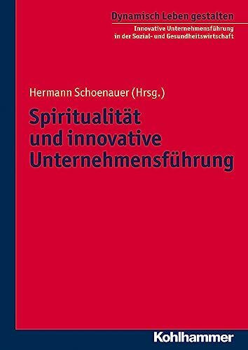 Spiritualität und innovative Unternehmensführung (Dynamisch Leben gestalten: Innovative Unternehmensführung in der Sozial- und Gesundheitswirtschaft, 3, Band 3)