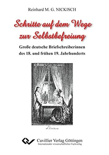 Schritte auf dem Wege zur Selbstbefreiung: Große deutsche Briefschreiberinnen des 18. und frühen 19. Jahrhunderts Schritte auf dem Wege zur Selbstbefreiung: Große deutsche Briefschreiberinnen des 18. und frühen 19. Jahrhunderts
