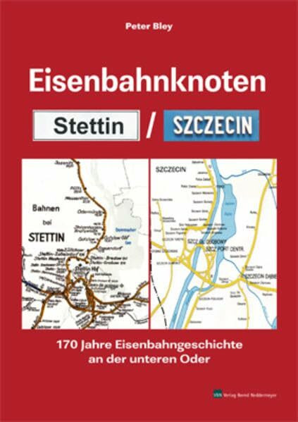 Eisenbahnknoten Stettin / Szczecin: 170 Jahre Eisenbahngeschichte an der unteren Oder