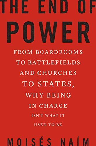 The End of Power: From Boardrooms to Battlefields and Churches to States, Why Being In Charge Isn t What It Used to Be: Why it's easier to get, harder to use, and nearly impossible to keep