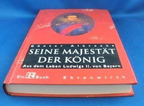 Seine Majestät der König: Aus dem Leben Ludwigs II. von Bayern
