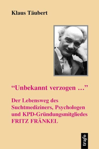 'Unbekannt verzogen...' – Der Lebensweg des Suchtmediziners, Psychologen und KPD-Gründungsmitgliedes Fritz Fränkel (BZG - Kleine Reihe Biographien)