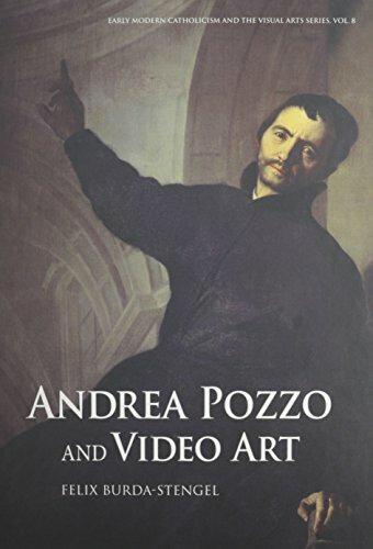 Andrea Pozzo and Video Art (Early Modern Catholicism and Visual Arts, Band 8)