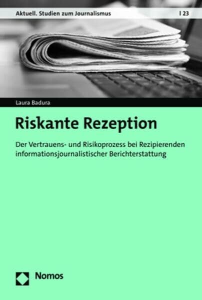 Riskante Rezeption: Der Vertrauens- und Risikoprozess bei Rezipierenden informationsjournalistischer Berichterstattung (Aktuell. Studien zum Journalismus)