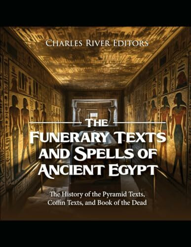 The Funerary Texts and Spells of Ancient Egypt: The History of the Pyramid Texts, Coffin Texts, and Book of the Dead