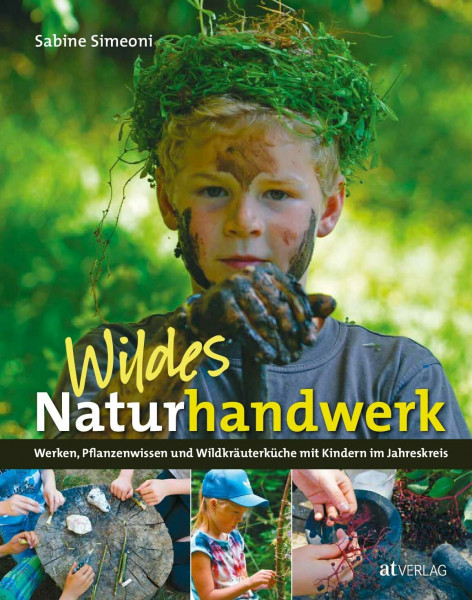Wildes Naturhandwerk mit Kindern: Werken, Pflanzenwissen und Wildkräuterküche, Naturerlebnis und Kreativität im Jahreskreis. Praktische Anleitungen für Familie, Spielgruppe und Schule