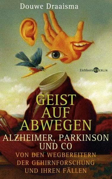 Geist auf Abwegen. Alzheimer, Parkinson und Co. Von den Wegbereitern der Gehirnforschung und ihren Fällen