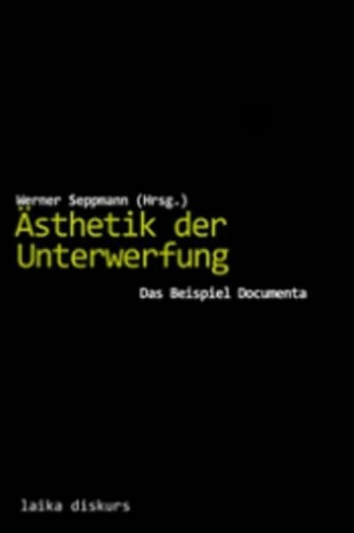 Ästhetik der Unterwerfung: Das Beispiel Documenta (laika diskurs)