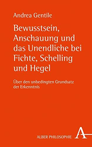 Bewusstsein, Anschauung und das Unendliche bei Fichte, Schelling und Hegel: Über den unbedingten Grundsatz der Erkenntnis