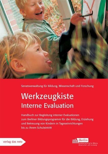 Werkzeugkiste Interne Evaluation: Handbuch zur Begleitung interner Evaluationen zum Berliner Bildungsprogramm für die Bildung, Erziehung und Betreuung ... Tageseinrichtungen bis zu ihrem Schuleintritt