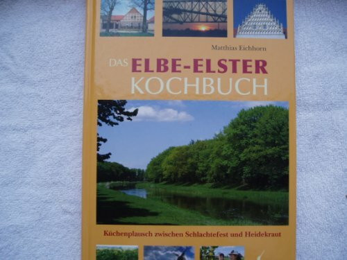 Das Elbe-Elster Kochbuch: Küchenplausch zwischen Schlachtefest und Heidekraut