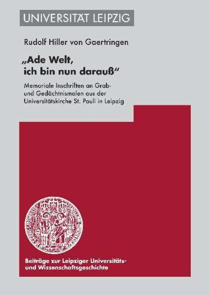 »Ade Welt, ich bin nun darau߫: Memoriale Inschriften an Grab- und Gedächtnismalen aus der Universitätskirche St. Pauli in Leipzig (Beiträge zur ... und Wissenschaftsgeschichte (BLUWiG), Band 7)