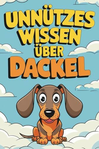 Unnützes Wissen über Dackel: Kleine Hunde, große Überraschungen und 222 witzige Fakten
