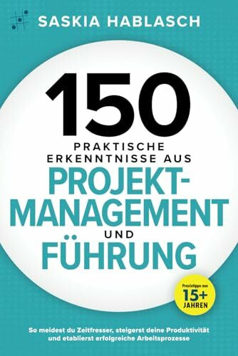 150 praktische Erkenntnisse aus Projektmanagement und Führung: So meidest du Zeitfresser, steigerst deine Produktivität und etablierst erfolgreiche Arbeitsprozesse. Praxistipps aus 15+ Jahren
