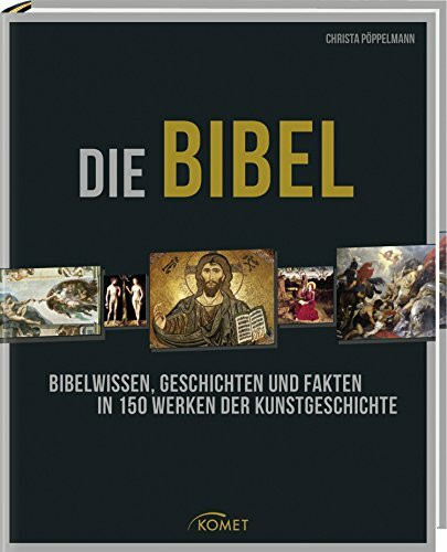 Die Bibel: Bibelwissen, Geschichten und Fakten in 150 Werken der Kunstgeschichte