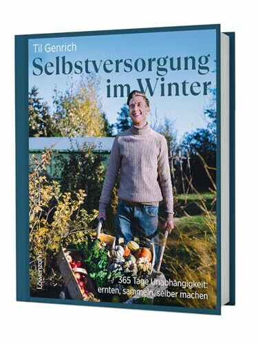 Selbstversorgung im Winter: 365 Tage Unabhängigkeit: ernten, sammeln, selber machen. Indoor-Gärtnerei, Wintergemüseanbau, winterfeste Pflanzen & Konservierungstechniken.