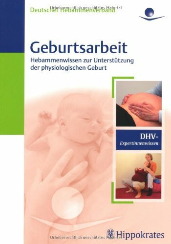 Geburtsarbeit: Hebammenwissen zur Unterstützung der physiologischen Geburt: Hebammenwissen zur Unterstützung der physiologischen Geburt. Herausgeber: Deutscher Hebammenverband