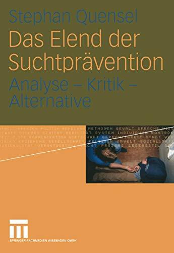 Das Elend der Suchtprävention: Analyse - Kritik - Alternative Das Elend der Suchtprävention: Analyse - Kritik - Alternative