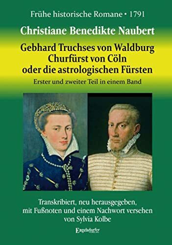 Gebhard, Truchses von Waldburg Churfürst von Cöln, oder die astrologischen Fürsten: Erster und zweiter Teil. Transkribiert, neu herausgegeben, mit Fußnoten und einem Nachwort versehen