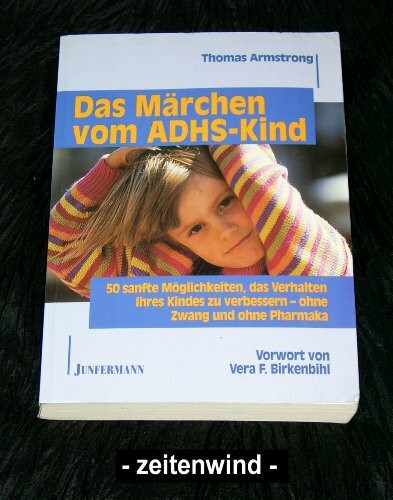 Das Märchen vom ADHS-Kind: 50 sanfte Möglichkeiten, das Verhalten Ihres Kindes ohne Zwang und ohne Pharmaka zu verbessern