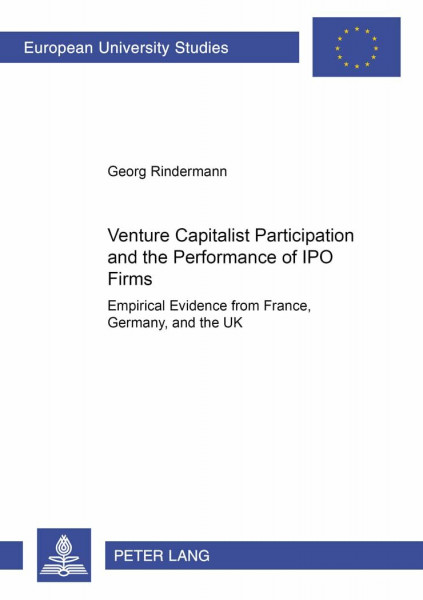 Venture Capitalist Participation and the Performance of IPO Firms: Empirical Evidence from France, Germany, and the UK (Europäische Hochschulschriften ... Universitaires Européennes, Band 3029)