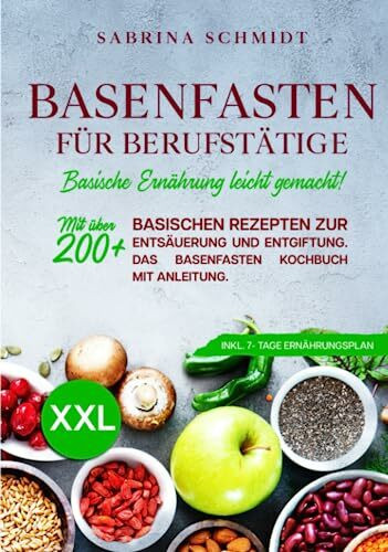 Basenfasten für Berufstätige: Mit über 200+ basischen Rezepten zur Entsäuerung und Entgiftung. Mit Anleitung zum Basenfasten. Inkl. 7-Tage Ernährungsplan