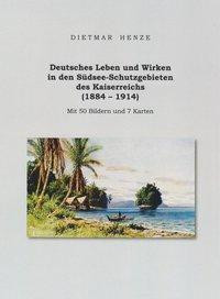 Deutsches Leben und Wirken in den Südsee-Schutzgebieten des Kaiserreichs (1884 - 1914)