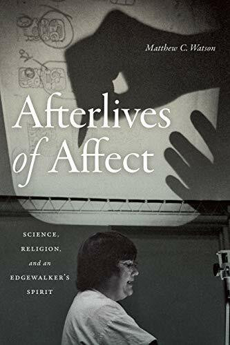 Afterlives of Affect: Science, Religion, and an Edgewalker's Spirit: Science, Religion, and an Edgewalker’s Spirit
