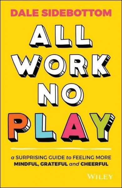 All Work No Play - A Surprising Guide to Feeling More Mindful, Grateful and Cheerful