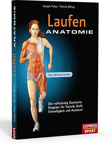 Laufen Anatomie: Der vollständig illustrierte Ratgeber für Technik, Kraft, Schnelligkeit und A...