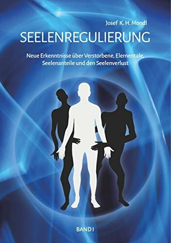 Seelenregulierung Band 1: Neue Erkenntnisse über Verstorbene, Elementale, Seelenanteile und den Seelenverlust