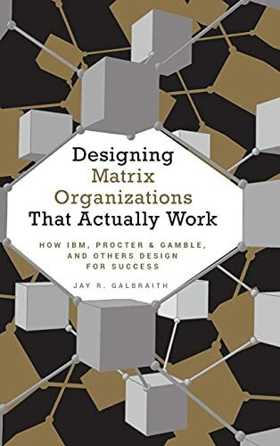 Designing Matrix Organizations that Actually Work: How IBM, Proctor & Gamble and Others Design for Success (Jossey-Bass Business & Management)