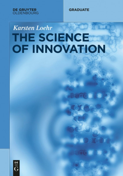 The Science of Innovation: A Comprehensive Approach for Innovation Management (De Gruyter Textbook)